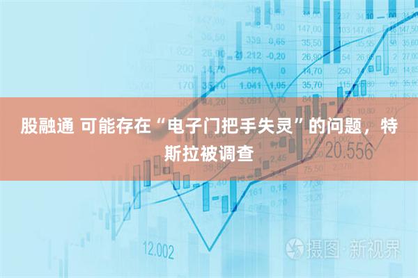股融通 可能存在“电子门把手失灵”的问题,特斯拉被调查