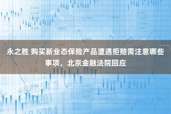 永之胜 购买新业态保险产品遭遇拒赔需注意哪些事项,北京金融法院回应