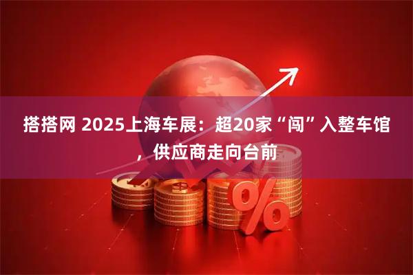 搭搭网 2025上海车展:超20家“闯”入整车馆,供应商走向台前