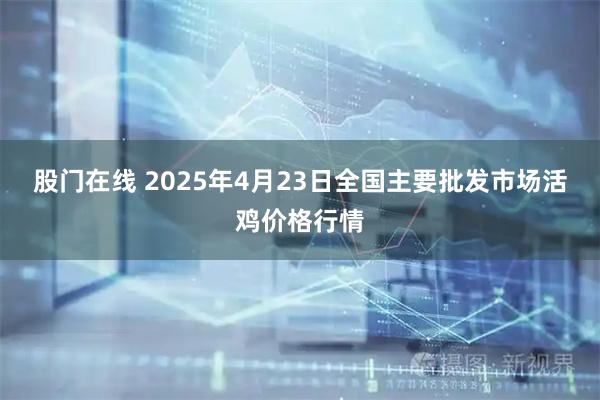股门在线 2025年4月23日全国主要批发市场活鸡价格行情