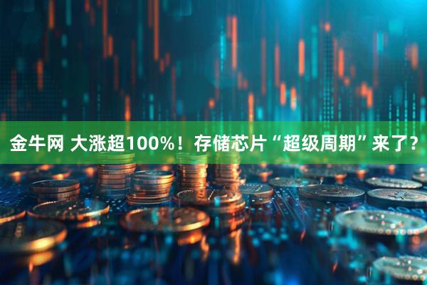 金牛网 大涨超100%!存储芯片“超级周期”来了?