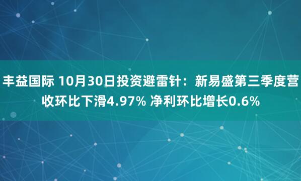 丰益国际 10月30日投资避雷针:新易盛第三季度营收环比下滑4.97% 净利环比增长0.6%