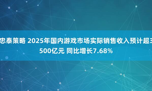 忠泰策略 2025年国内游戏市场实际销售收入预计超3500亿元 同比增长7.68%