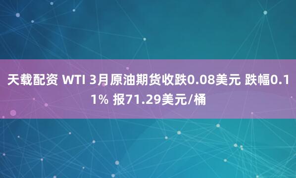 天载配资 WTI 3月原油期货收跌0.08美元 跌幅0.11% 报71.29美元/桶