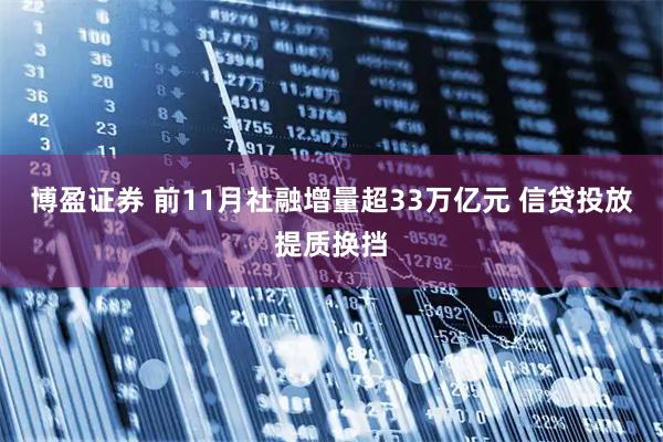 博盈证券 前11月社融增量超33万亿元 信贷投放提质换挡