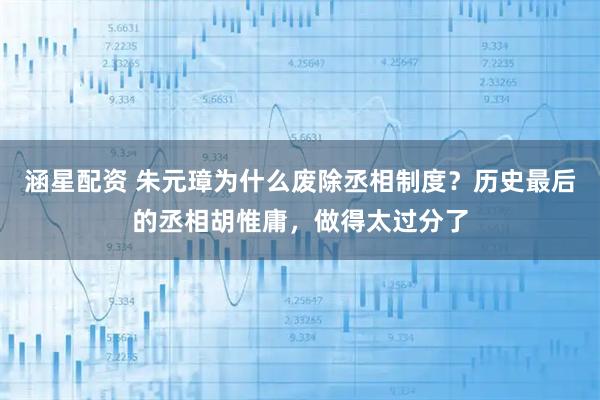 涵星配资 朱元璋为什么废除丞相制度？历史最后的丞相胡惟庸，做得太过分了